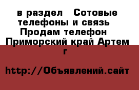  в раздел : Сотовые телефоны и связь » Продам телефон . Приморский край,Артем г.